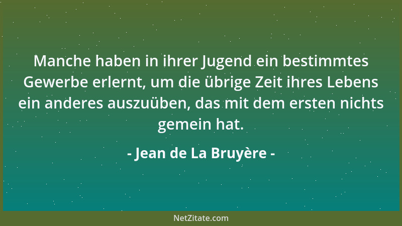 Jean de La Bruyère - Manche haben in ihrer Jugend ein bestimmtes Gewerbe erlernt, um die übrige Zeit ihres Lebens ein ander...