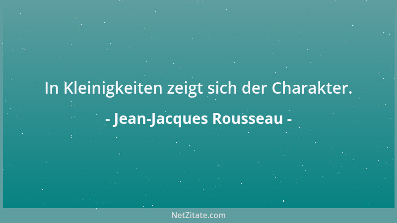 Jean-Jacques Rousseau - In Kleinigkeiten zeigt sich der Charakter....