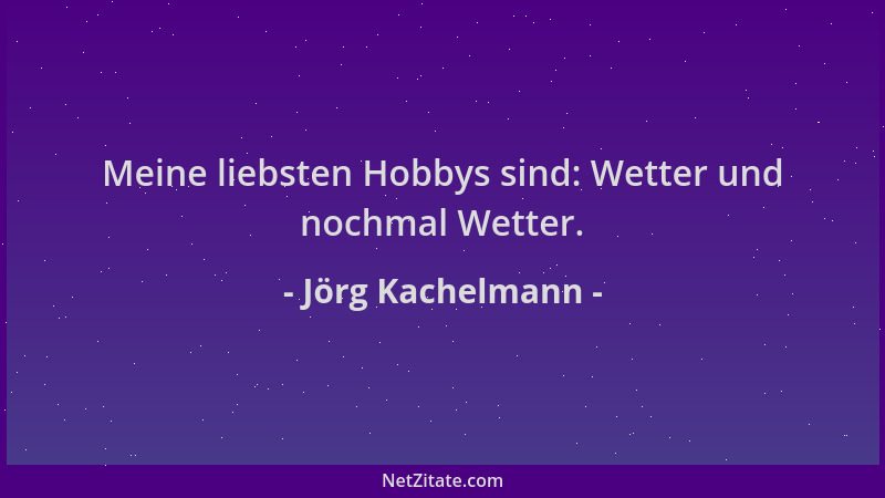 Jörg Kachelmann - Meine liebsten Hobbys sind: Wetter und nochmal Wetter....