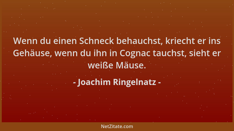 Joachim Ringelnatz - Wenn du einen Schneck behauchst, kriecht er ins Gehäuse, wenn du ihn in Cognac tauchst, sieht er weiße...