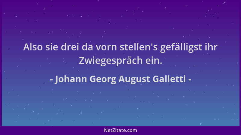 Johann Georg August Galletti - Also sie drei da vorn stellen 's gefälligst ihr Zwiegespräch ein....