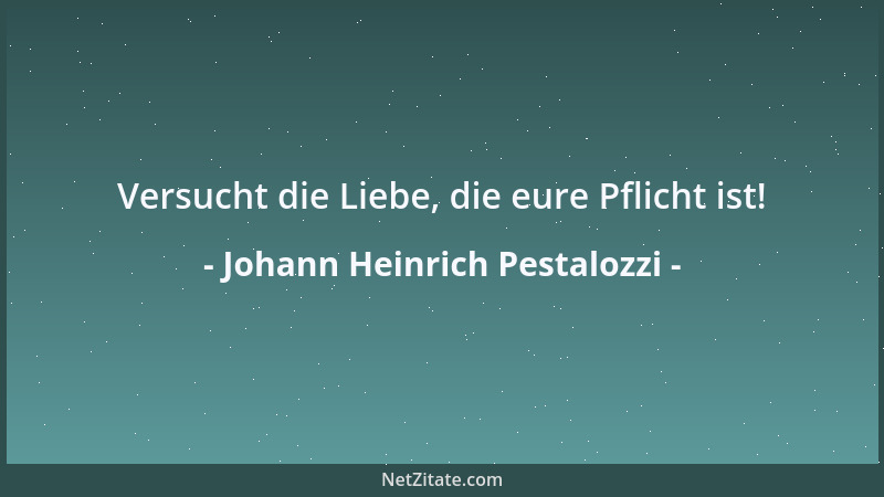 Johann Heinrich Pestalozzi - Versucht die Liebe, die eure Pflicht ist!...
