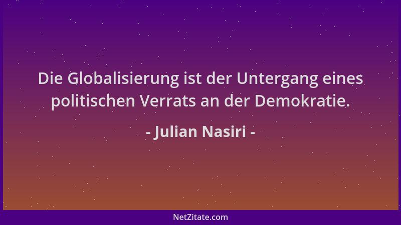 Julian Nasiri - Die Globalisierung ist der Untergang eines politischen Verrats an der Demokratie....