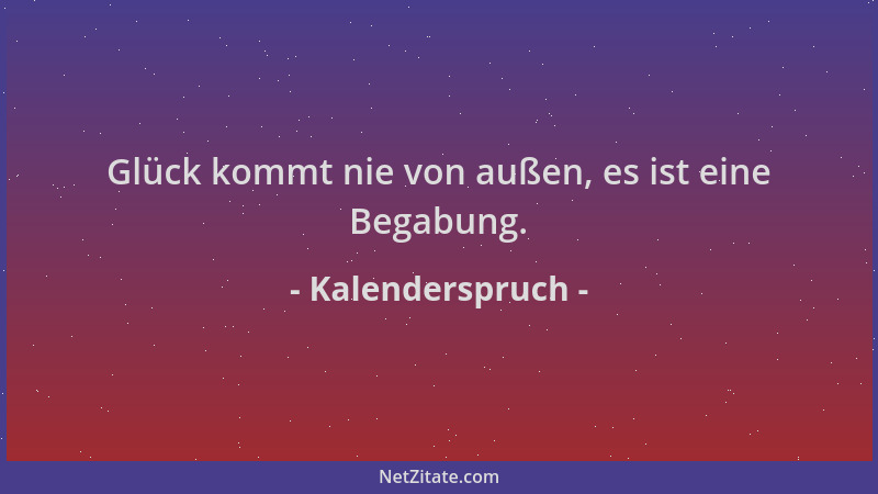 Kalenderspruch - Glück kommt nie von außen, es ist eine Begabung....