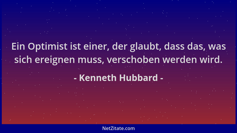 Kenneth Hubbard - Ein Optimist ist einer, der glaubt, dass das, was sich ereignen muss, verschoben werden wird....