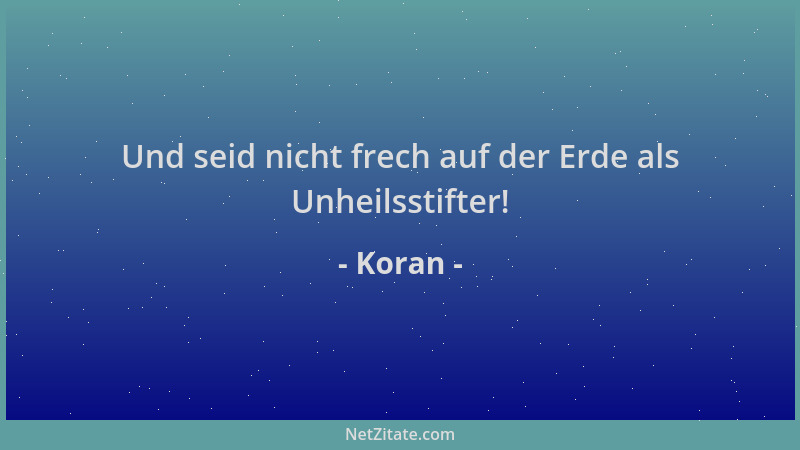 Koran - Und seid nicht frech auf der Erde als Unheilsstifter!...