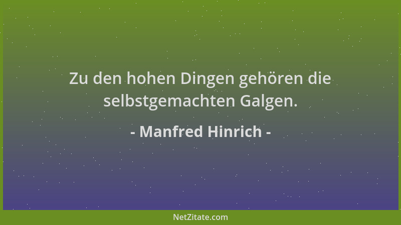 Manfred Hinrich - Zu den hohen Dingen gehören die selbstgemachten Galgen....