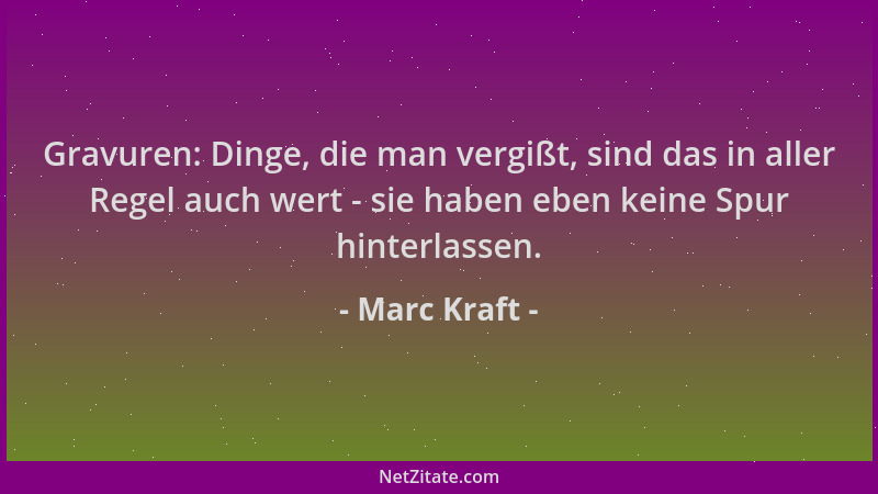 Marc Kraft - Gravuren: Dinge, die man vergißt, sind das in aller Regel auch wert - sie haben eben keine Spur hinterlassen....