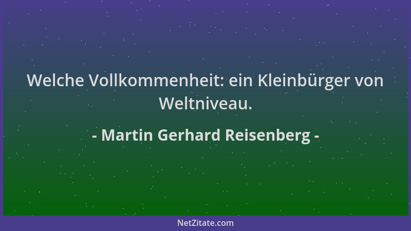 Martin Gerhard Reisenberg - Welche Vollkommenheit: ein Kleinbürger von Weltniveau....
