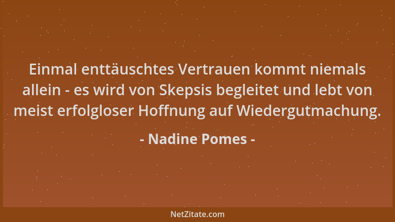 Nadine Pomes - Einmal enttäuschtes Vertrauen kommt niemals allein - es wird von Skepsis begleitet und lebt von meist erfolg...