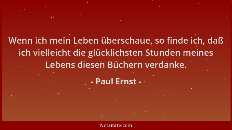 Paul Ernst - Wenn ich mein Leben überschaue, so finde ich, daß ich vielleicht die glücklichsten Stunden meines Lebens diese...