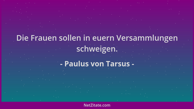 Paulus von Tarsus - Die Frauen sollen in euern Versammlungen schweigen....