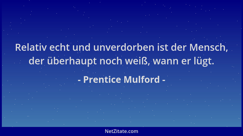 Prentice Mulford - Relativ echt und unverdorben ist der Mensch, der überhaupt noch weiß, wann er lügt....