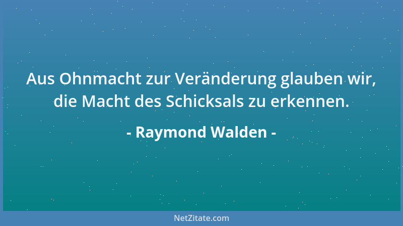 Raymond Walden - Aus Ohnmacht zur Veränderung glauben wir, die Macht des Schicksals zu erkennen....