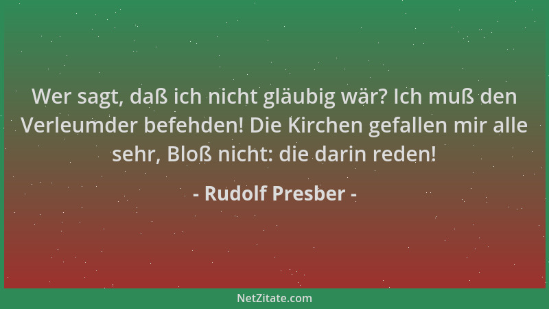 Rudolf Presber - Wer sagt, daß ich nicht gläubig wär? Ich muß den Verleumder befehden! Die Kirchen gefallen mir alle sehr,...