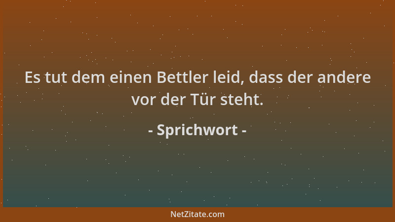 Sprichwort - Es tut dem einen Bettler leid, dass der andere vor der Tür steht....