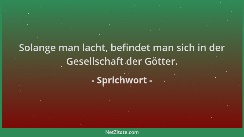 Sprichwort - Solange man lacht, befindet man sich in der Gesellschaft der Götter....