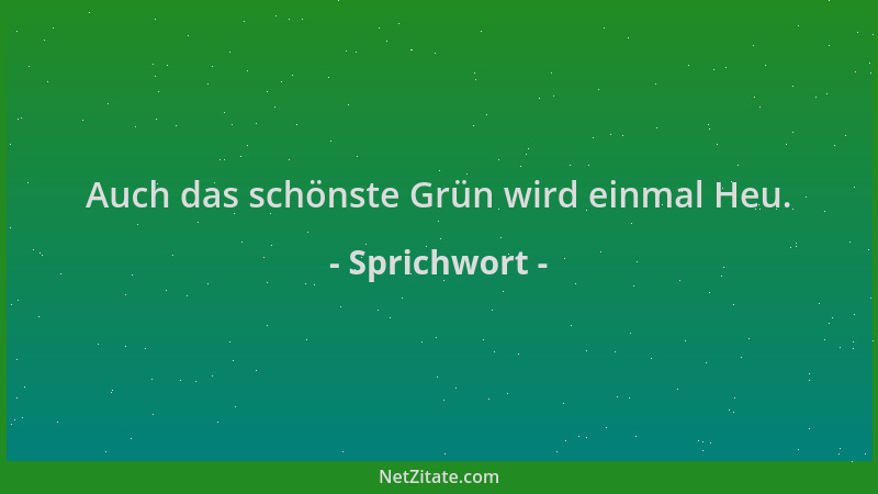 Sprichwort - Auch das schönste Grün wird einmal Heu....