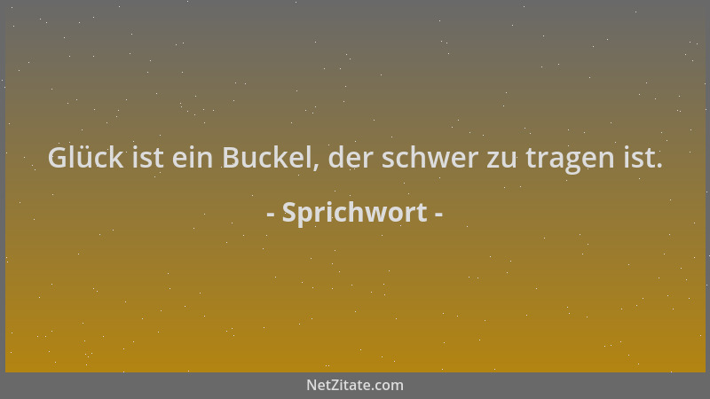 Sprichwort - Glück ist ein Buckel, der schwer zu tragen ist....
