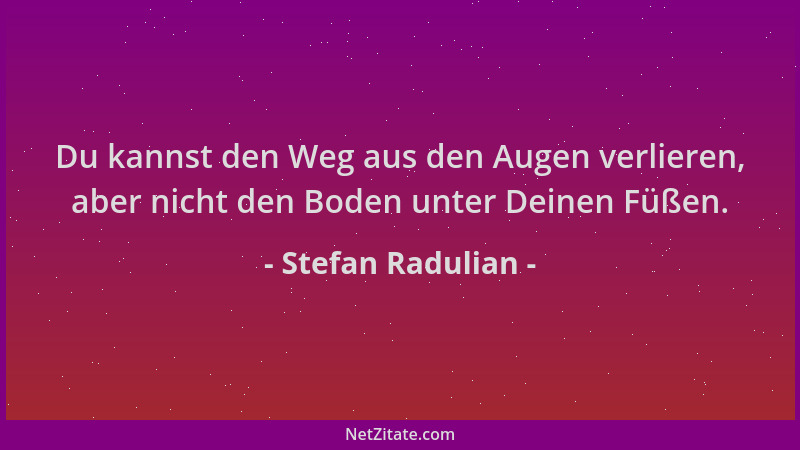 Stefan Radulian - Du kannst den Weg aus den Augen verlieren, aber nicht den Boden unter Deinen Füßen....