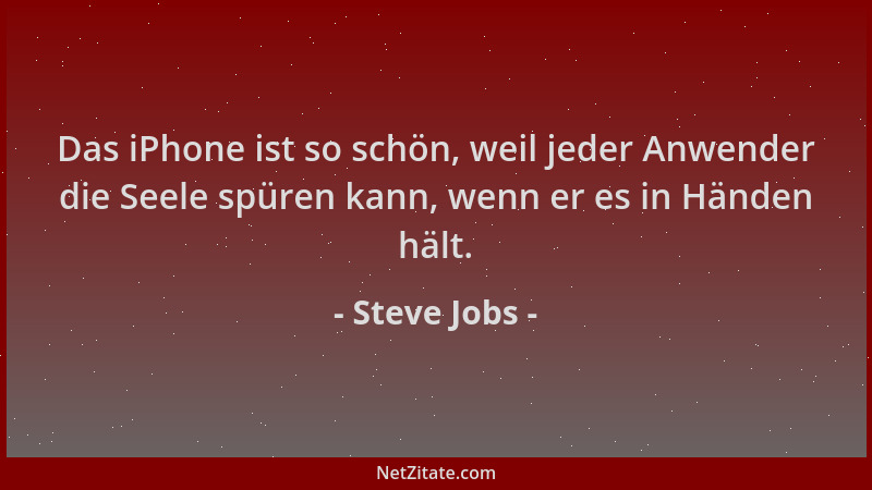Steve Jobs - Das iPhone ist so schön, weil jeder Anwender die Seele spüren kann, wenn er es in Händen hält....