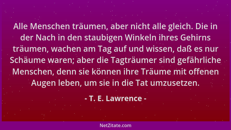 T. E. Lawrence - Alle Menschen träumen, aber nicht alle gleich. Die in der Nach in den staubigen Winkeln ihres Gehirns träu...