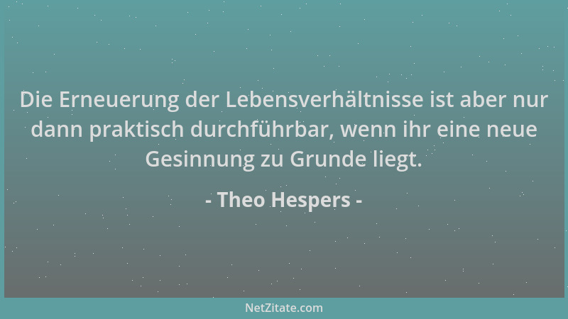 Theo Hespers - Die Erneuerung der Lebensverhältnisse ist aber nur dann praktisch durchführbar, wenn ihr eine neue Gesinnung...