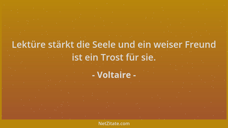 Voltaire - Lektüre stärkt die Seele und ein weiser Freund ist ein Trost für sie....