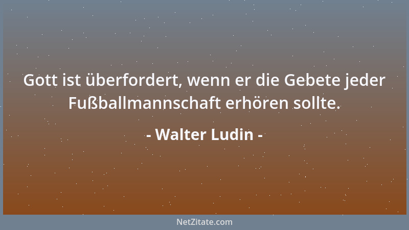 Walter Ludin - Gott ist überfordert, wenn er die Gebete jeder Fußballmannschaft erhören sollte....
