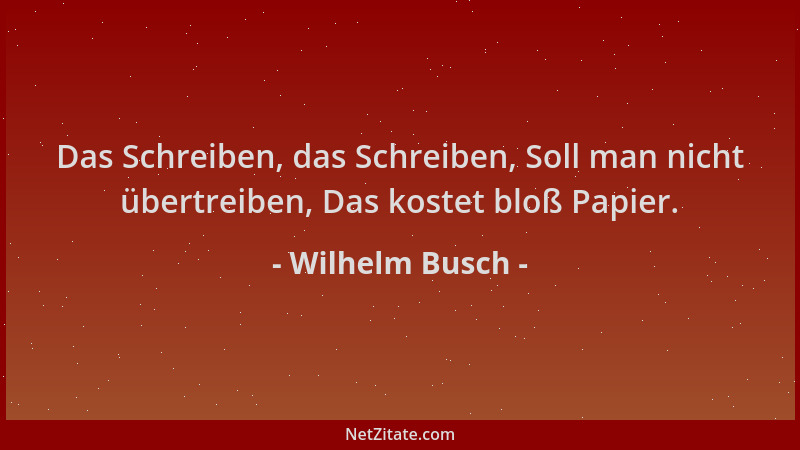 Wilhelm Busch - Das Schreiben, das Schreiben, Soll man nicht übertreiben, Das kostet bloß Papier....