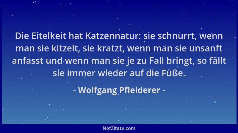 Wolfgang Pfleiderer - Die Eitelkeit hat Katzennatur: sie schnurrt, wenn man sie kitzelt, sie kratzt, wenn man sie unsanft a...