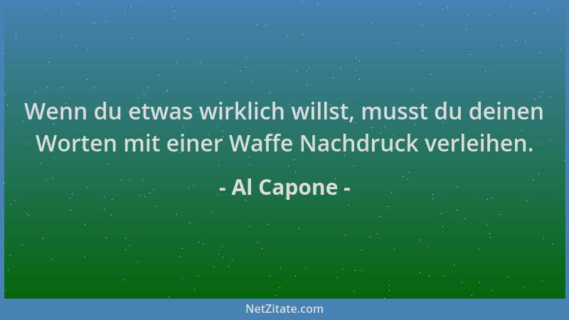 Al Capone - Wenn du etwas wirklich willst, musst du deinen Worten mit einer Waffe Nachdruck verleihen....