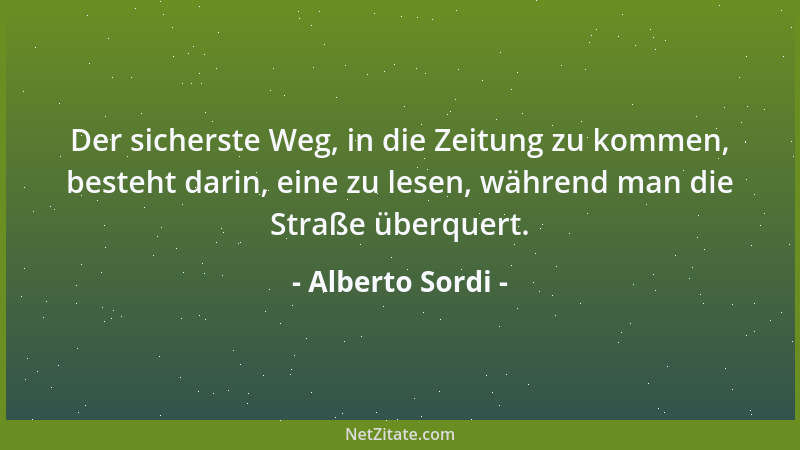 Alberto Sordi - Der sicherste Weg, in die Zeitung zu kommen, besteht darin, eine zu lesen, während man die Straße überquert...