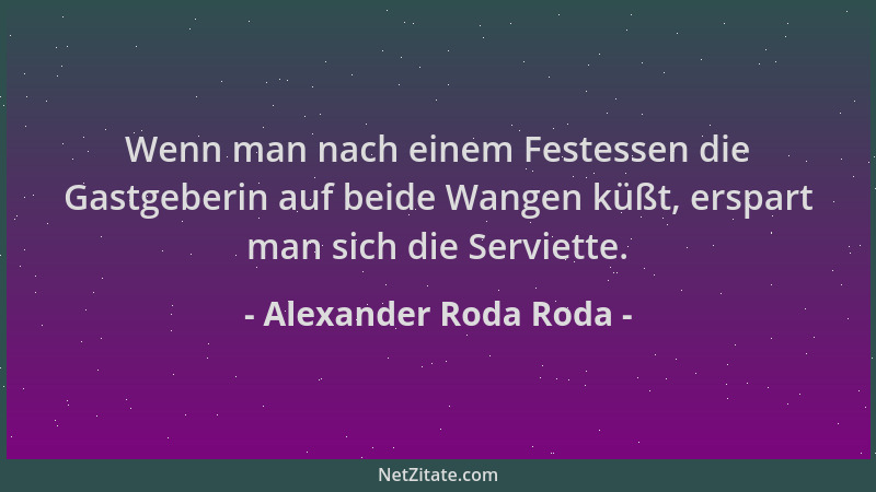 Alexander Roda Roda - Wenn man nach einem Festessen die Gastgeberin auf beide Wangen küßt, erspart man sich die Serviette....