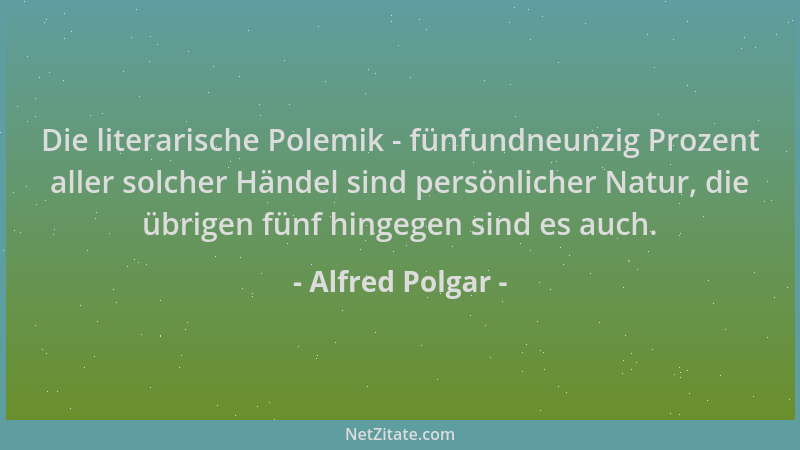 Alfred Polgar - Die literarische Polemik - fünfundneunzig Prozent aller solcher Händel sind persönlicher Natur, die übrigen...