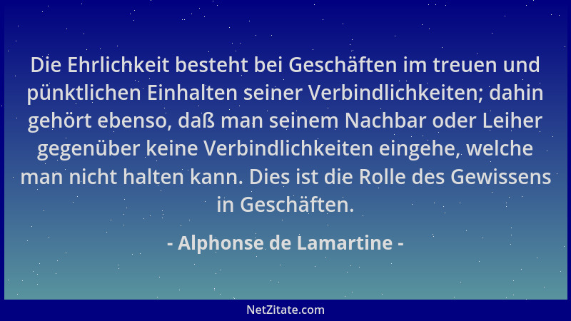 Alphonse de Lamartine - Die Ehrlichkeit besteht bei Geschäften im treuen und pünktlichen Einhalten seiner Verbindlichkeiten...