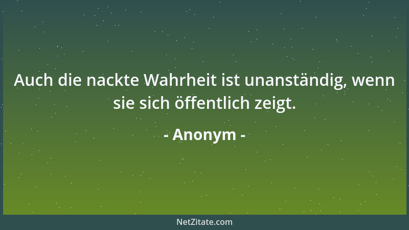 Anonym - Auch die nackte Wahrheit ist unanständig, wenn sie sich öffentlich zeigt....