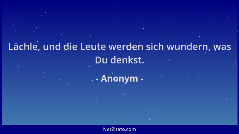 Anonym - Lächle, und die Leute werden sich wundern, was Du denkst....