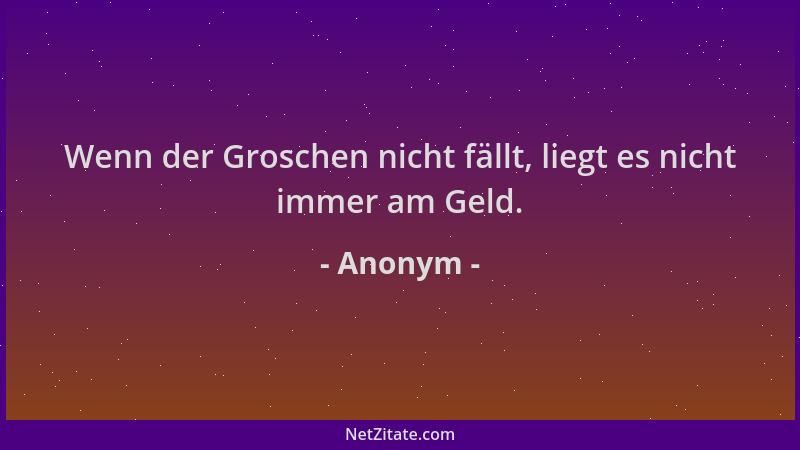 Anonym - Wenn der Groschen nicht fällt, liegt es nicht immer am Geld....