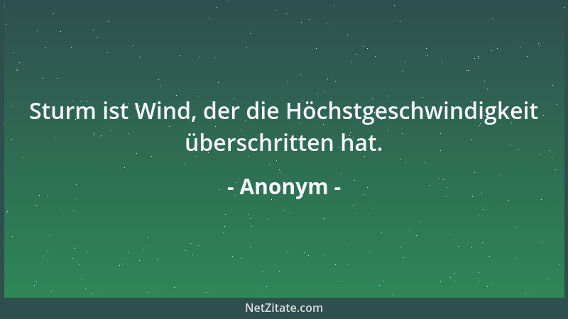 Anonym - Sturm ist Wind, der die Höchstgeschwindigkeit überschritten hat....