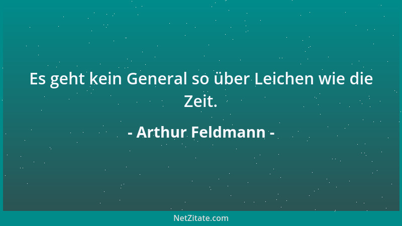 Arthur Feldmann - Es geht kein General so über Leichen wie die Zeit....
