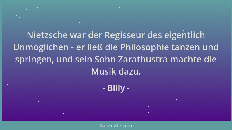 Billy - Nietzsche war der Regisseur des eigentlich Unmöglichen - er ließ die Philosophie tanzen und springen, und sein Sohn...