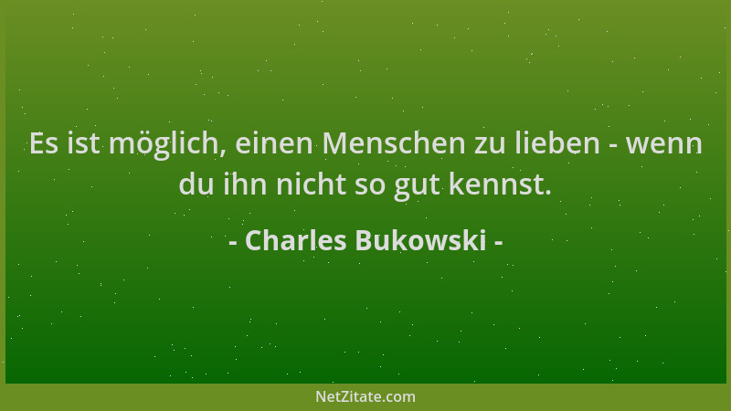 Charles Bukowski - Es ist möglich, einen Menschen zu lieben - wenn du ihn nicht so gut kennst....