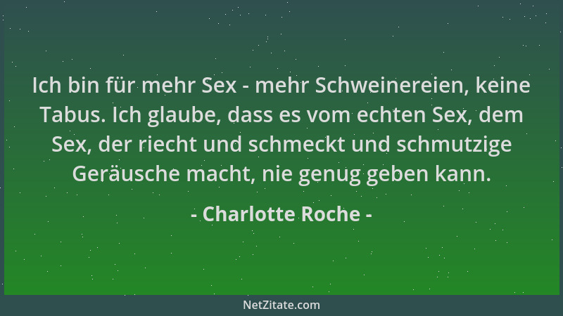 Charlotte Roche - Ich bin für mehr Sex - mehr Schweinereien, keine Tabus. Ich glaube, dass es vom echten Sex, dem Sex, der...