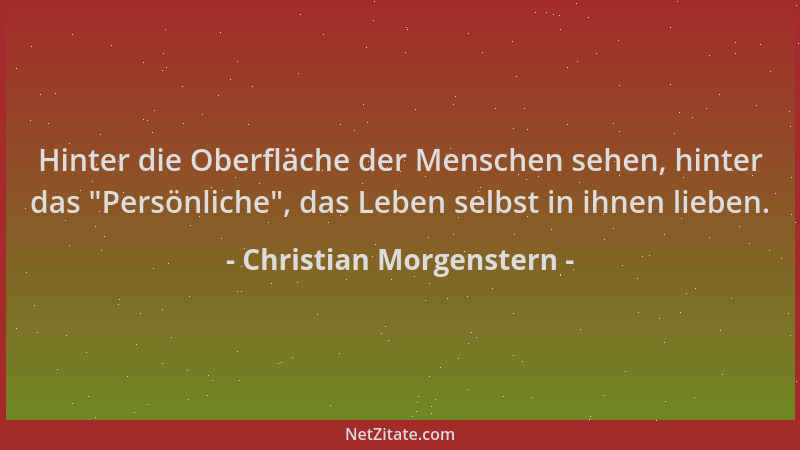 Christian Morgenstern - Hinter die Oberfläche der Menschen sehen, hinter das  "Persönliche ", das Leben selbst in ihnen liebe...