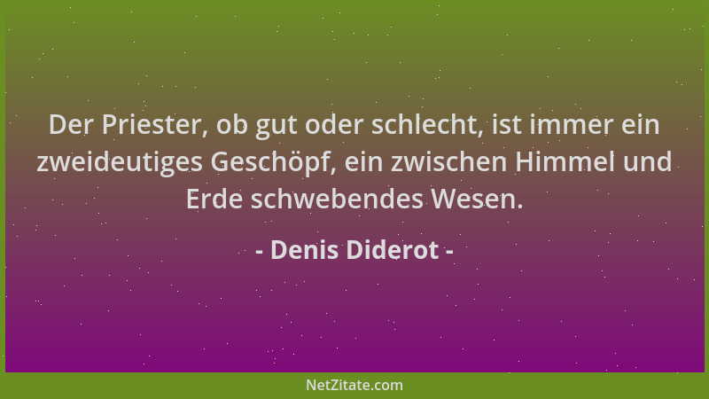 Denis Diderot - Der Priester, ob gut oder schlecht, ist immer ein zweideutiges Geschöpf, ein zwischen Himmel und Erde schwe...