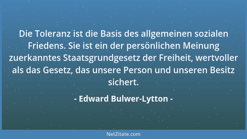 Edward Bulwer-Lytton - Die Toleranz ist die Basis des allgemeinen sozialen Friedens. Sie ist ein der persönlichen Meinung z...