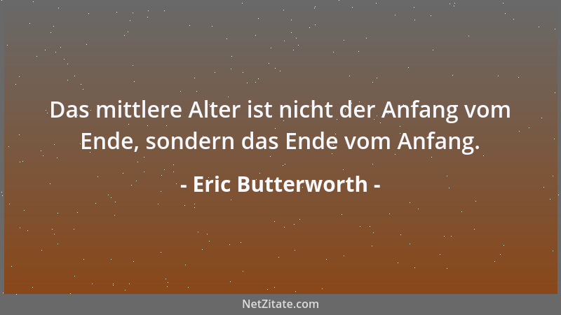 Eric Butterworth - Das mittlere Alter ist nicht der Anfang vom Ende, sondern das Ende vom Anfang....