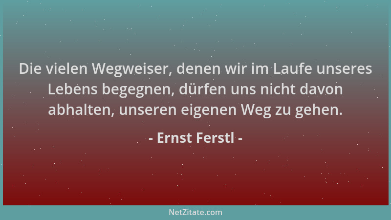 Ernst Ferstl - Die vielen Wegweiser, denen wir im Laufe unseres Lebens begegnen, dürfen uns nicht davon abhalten, unseren e...
