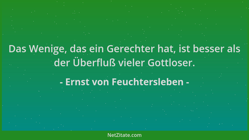Ernst von Feuchtersleben - Das Wenige, das ein Gerechter hat, ist besser als der Überfluß vieler Gottloser....